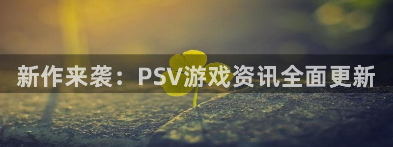 欧博娱乐平台注册：新作来袭：PSV游戏资讯全面更新