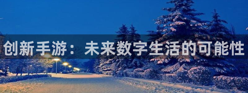 欧博娱乐注册登录平台：创新手游：未来数字生活的可能性