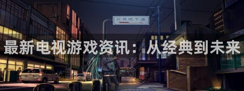 欧博娱乐平台注册：最新电视游戏资讯：从经典到未来