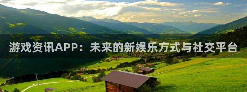 欧博娱乐app下载地址：游戏资讯APP：未来的新娱乐方式与社