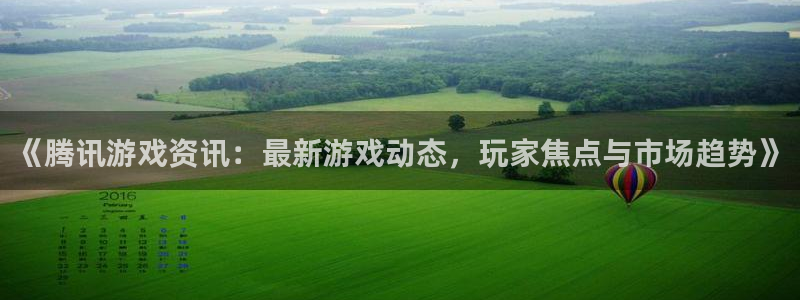 欧博娱乐平台负责人：《腾讯游戏资讯：最新游戏动态，玩家焦点与