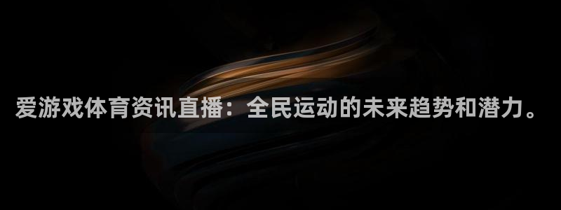 欧博娱乐网址注册：爱游戏体育资讯直播：全民运动的未来趋势和潜