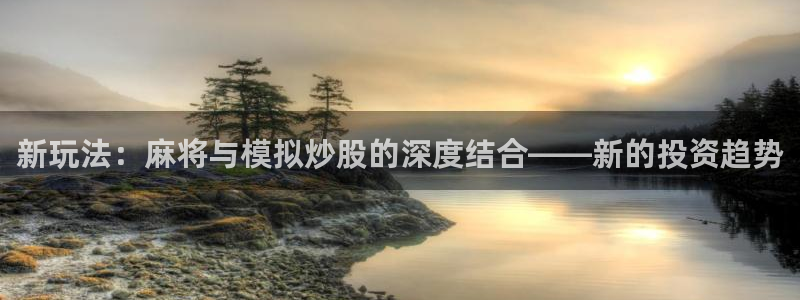 欧博娱乐代理登陆：新玩法：麻将与模拟炒股的深度结合——新的投