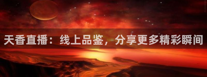 说球帝nba直播在线篮球：天香直播：线上品鉴，分享更多精彩瞬间